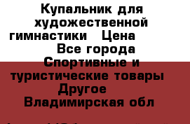 Купальник для художественной гимнастики › Цена ­ 7 500 - Все города Спортивные и туристические товары » Другое   . Владимирская обл.